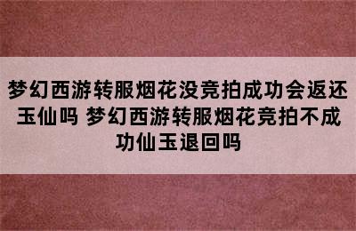 梦幻西游转服烟花没竞拍成功会返还玉仙吗 梦幻西游转服烟花竞拍不成功仙玉退回吗